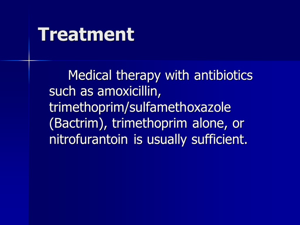 Treatment Medical therapy with antibiotics such as amoxicillin, trimethoprim/sulfamethoxazole (Bactrim), trimethoprim alone, or nitrofurantoin